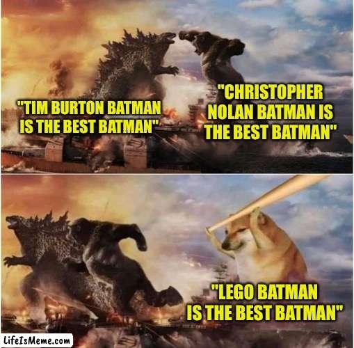 It's kinda true tho | "CHRISTOPHER NOLAN BATMAN IS THE BEST BATMAN"; "TIM BURTON BATMAN IS THE BEST BATMAN"; "LEGO BATMAN IS THE BEST BATMAN" | image tagged in kong godzilla doge,batman,lego batman,memes,funny,facts | made w/ Lifeismeme meme maker