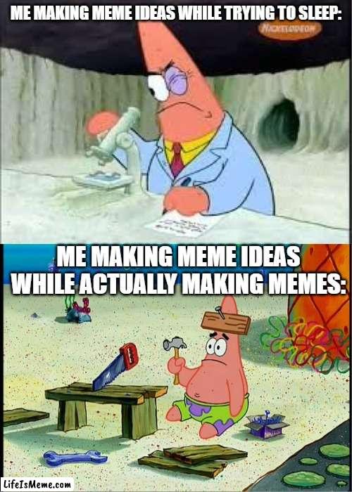 Meme Ideas While Sleeping VS. Meme Ideas While Awake | ME MAKING MEME IDEAS WHILE TRYING TO SLEEP:; ME MAKING MEME IDEAS WHILE ACTUALLY MAKING MEMES: | image tagged in patrick smart dumb | made w/ Lifeismeme meme maker