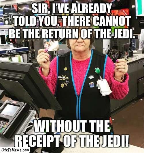 Customer service trouble | SIR, I’VE ALREADY TOLD YOU. THERE CANNOT BE THE RETURN OF THE JEDI. WITHOUT THE RECEIPT OF THE JEDI! | image tagged in star wars,walmart,funny | made w/ Lifeismeme meme maker
