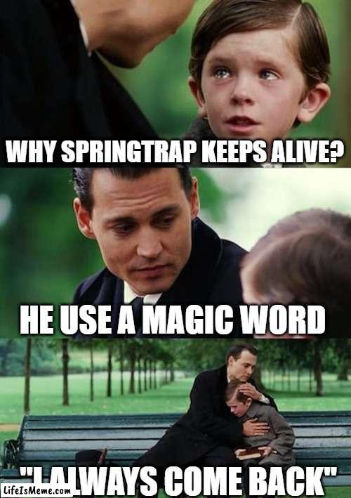just a normal plain title | WHY SPRINGTRAP KEEPS ALIVE? HE USE A MAGIC WORD; "I ALWAYS COME BACK" | image tagged in memes,finding neverland | made w/ Lifeismeme meme maker