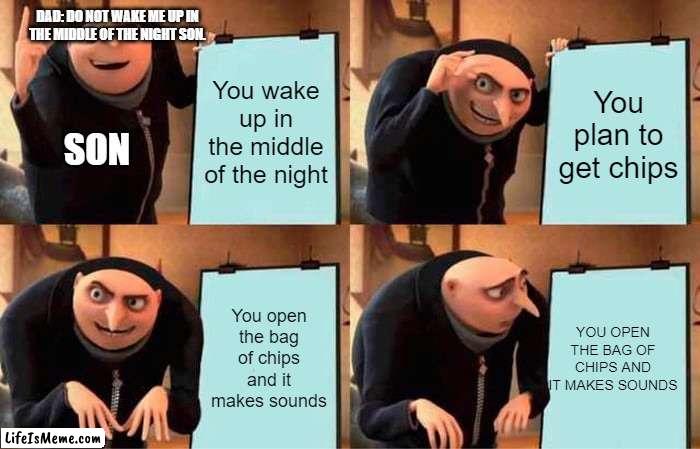 you know what this means after opening the chips... | DAD: DO NOT WAKE ME UP IN THE MIDDLE OF THE NIGHT SON. You wake up in the middle of the night; You plan to get chips; SON; You open the bag of chips and it makes sounds; YOU OPEN THE BAG OF CHIPS AND IT MAKES SOUNDS | image tagged in memes,gru's plan,relatable,funny | made w/ Lifeismeme meme maker