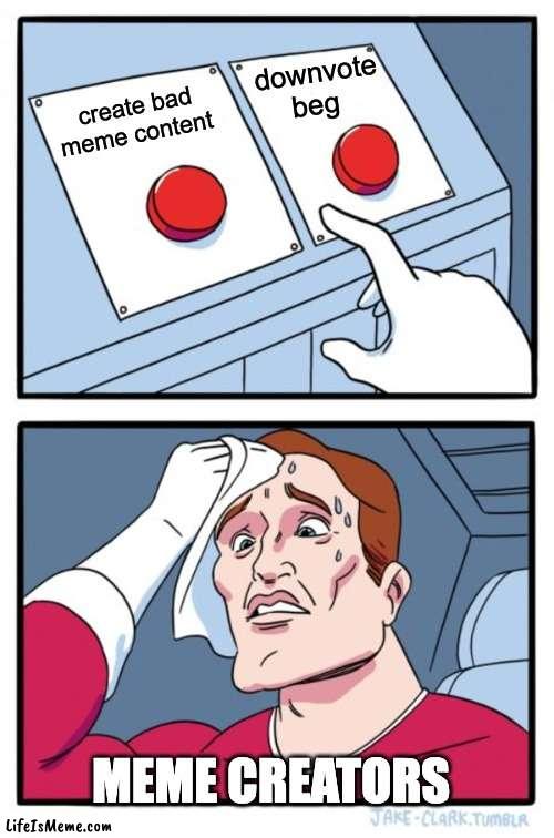 why they do this | downvote beg; create bad meme content; MEME CREATORS | image tagged in memes,two buttons | made w/ Lifeismeme meme maker