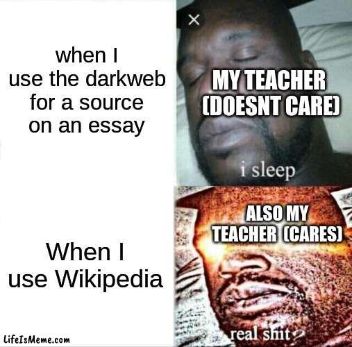 essay sources in school be like | when I use the darkweb for a source on an essay; MY TEACHER  (DOESNT CARE); When I use Wikipedia; ALSO MY TEACHER  (CARES) | image tagged in memes,sleeping shaq,essay,wiki,darkweb | made w/ Lifeismeme meme maker