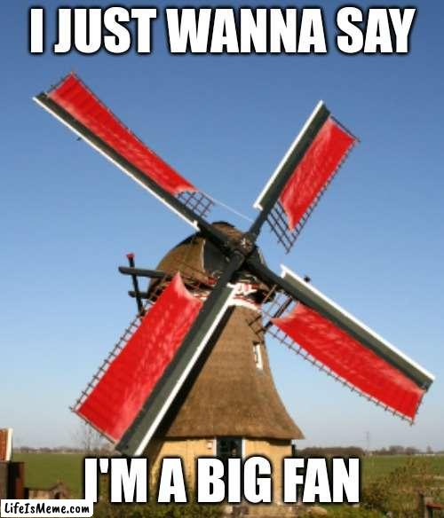 Big fan | I JUST WANNA SAY; I'M A BIG FAN | image tagged in memes,bad pun,fan | made w/ Lifeismeme meme maker