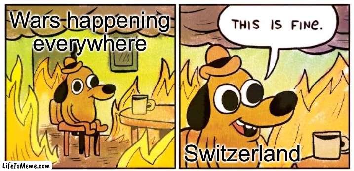 Switzerland is the most peaceful country | Wars happening everywhere; Switzerland | image tagged in memes,this is fine | made w/ Lifeismeme meme maker