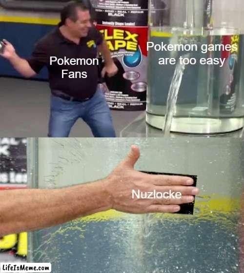 It doesn't have to be that way, y'know. | Pokemon games are too easy; Pokemon Fans; Nuzlocke | image tagged in flex tape,memes,pokemon,true | made w/ Lifeismeme meme maker