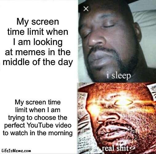 I JUST WANT TO WATCH MR BEAST | My screen time limit when I am looking at memes in the middle of the day; My screen time limit when I am trying to choose the perfect YouTube video to watch in the morning | image tagged in memes,sleeping shaq | made w/ Lifeismeme meme maker