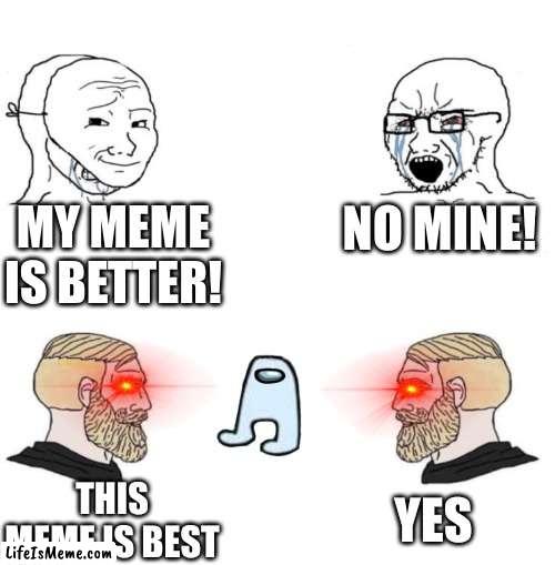 this meme is best | MY MEME IS BETTER! NO MINE! YES; THIS MEME IS BEST | image tagged in chad we know | made w/ Lifeismeme meme maker