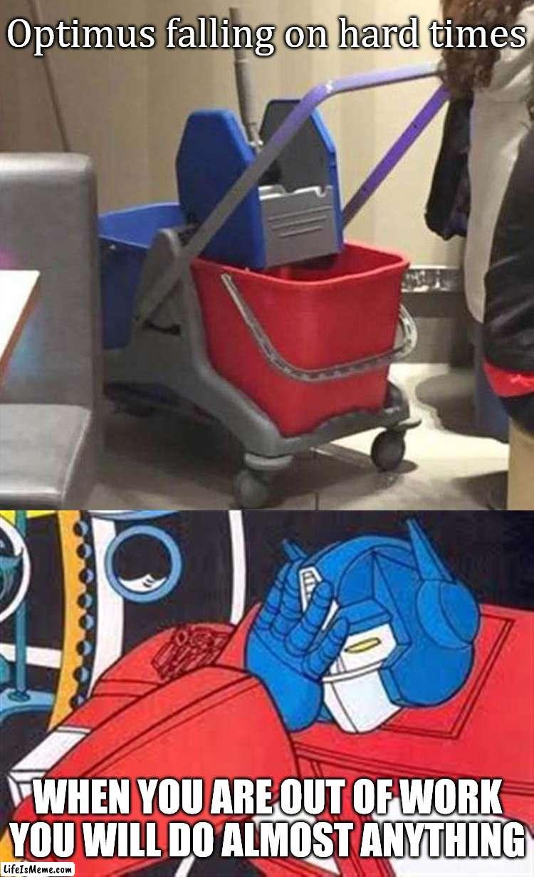 Taking any job to mop up | Optimus falling on hard times; WHEN YOU ARE OUT OF WORK YOU WILL DO ALMOST ANYTHING | image tagged in optimus facepalm,optimus prime,mopping,jobs,hardworking guy | made w/ Lifeismeme meme maker