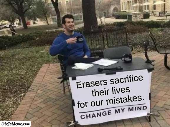 lets pay our respects for the erasers | Erasers sacrifice their lives for our mistakes. | image tagged in memes,change my mind,rip,barney will eat all of your delectable biscuits,oh wow are you actually reading these tags | made w/ Lifeismeme meme maker