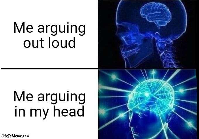 FUUUUUU | Me arguing out loud; Me arguing in my head | image tagged in why are you reading this,stop reading the tags,you have been eternally cursed for reading the tags | made w/ Lifeismeme meme maker