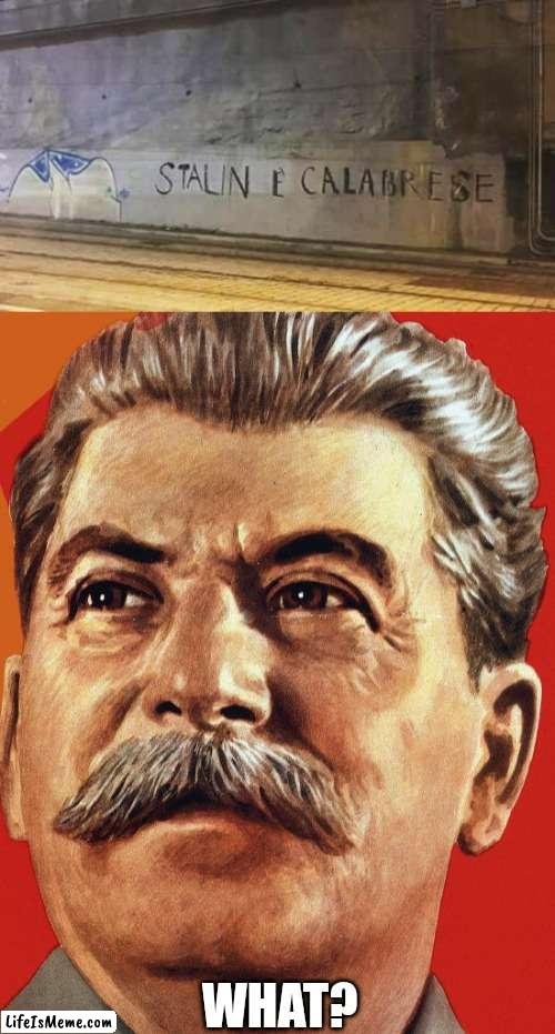 Stalin is Calabrian? | WHAT? | image tagged in joseph stalin,italian,italy,mussolini | made w/ Lifeismeme meme maker