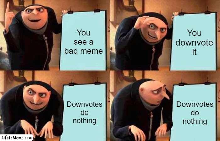 I actually don't know if they do something | You see a bad meme; You downvote it; Downvotes do nothing; Downvotes do nothing | image tagged in memes,gru's plan,downvote | made w/ Lifeismeme meme maker