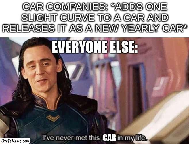 I can't be the only one who thinks this | CAR COMPANIES: *ADDS ONE SLIGHT CURVE TO A CAR AND RELEASES IT AS A NEW YEARLY CAR*; EVERYONE ELSE:; CAR | image tagged in i have never met this man in my life,memes,funny,cars,me everyone else | made w/ Lifeismeme meme maker