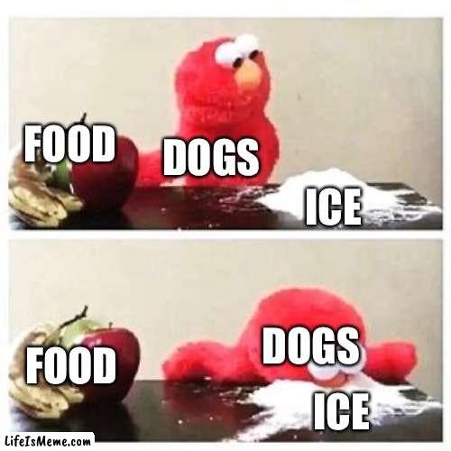Dogs taste | FOOD; DOGS; ICE; DOGS; FOOD; ICE | image tagged in elmo cocaine | made w/ Lifeismeme meme maker