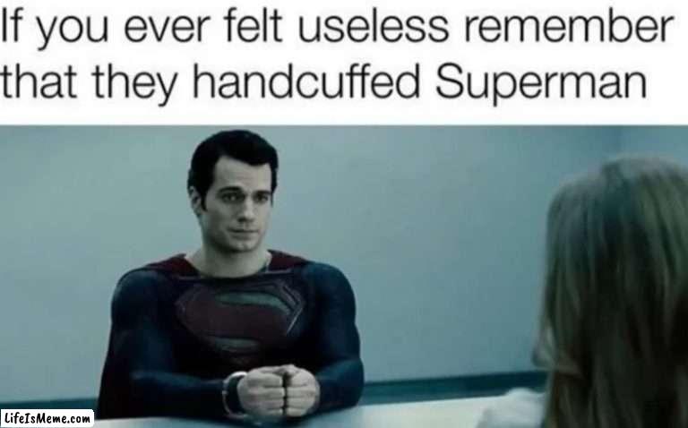 Superman? | IF YOU EVER FELT USELESS REMEMBER THAT THEY HANDCUFFED SUPERMAN | image tagged in fun,dc,superman | made w/ Lifeismeme meme maker