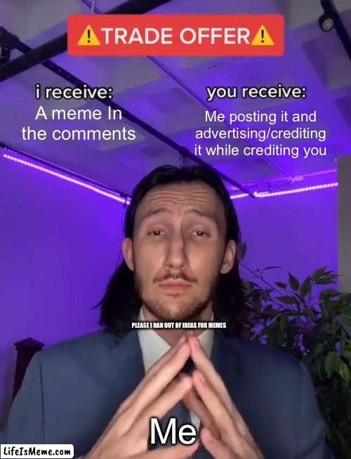 Deal? | A meme In the comments; Me posting it and advertising/crediting it while crediting you; PLEASE I RAN OUT OF IDEAS FOR MEMES; Me | image tagged in trade offer,sad pablo escobar,oh hell no,amogus sussy | made w/ Lifeismeme meme maker