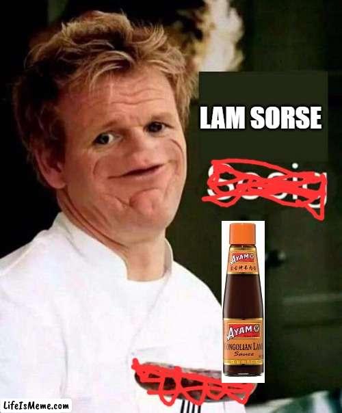 Lam Sorse | LAM SORSE | image tagged in chef gordon ramsay,sosig | made w/ Lifeismeme meme maker