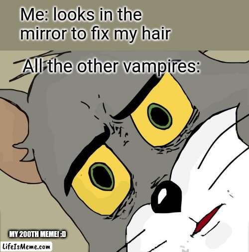 Meme #200 | Me: looks in the mirror to fix my hair; All the other vampires:; MY 200TH MEME! :D | image tagged in memes,unsettled tom,2000s,milestone,lets go,yes | made w/ Lifeismeme meme maker