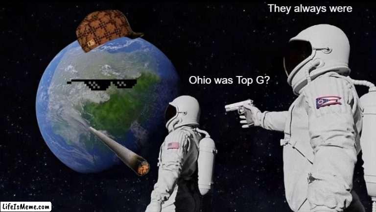 Andrew got nothing on them | They always were; Ohio was Top G? | image tagged in memes,always has been | made w/ Lifeismeme meme maker