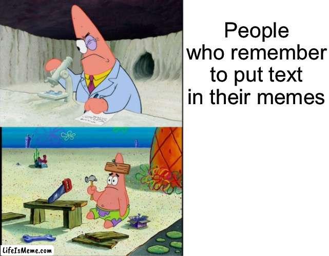 Scientist Patrick | People who remember to put text in their memes | image tagged in scientist patrick,spongebob,memes,funny | made w/ Lifeismeme meme maker
