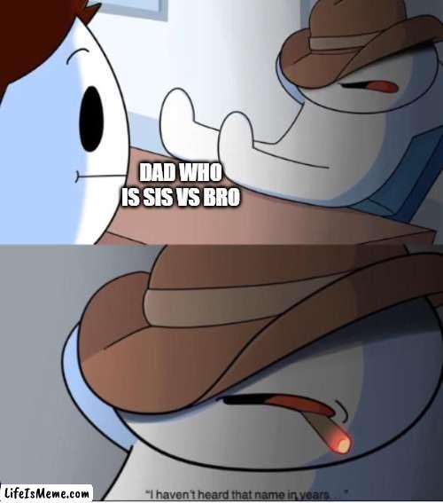nostalgia 100 | DAD WHO IS SIS VS BRO | image tagged in i haven't heard that name in years,nostalgia | made w/ Lifeismeme meme maker
