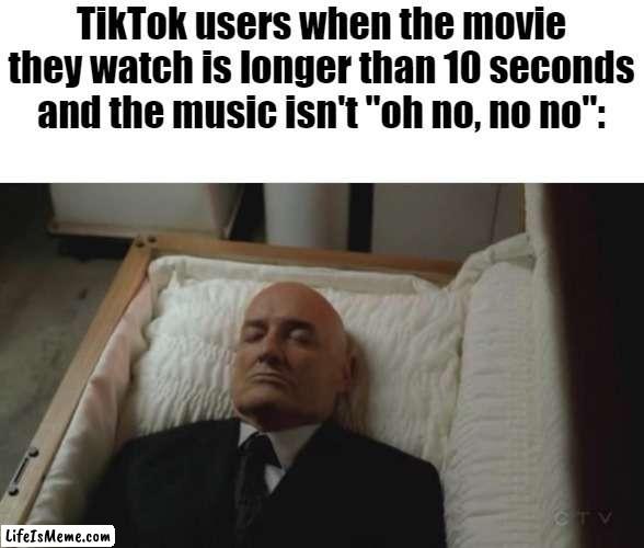 Bro can't handle a movie :skull: | TikTok users when the movie they watch is longer than 10 seconds and the music isn't "oh no, no no": | image tagged in dead,slander | made w/ Lifeismeme meme maker