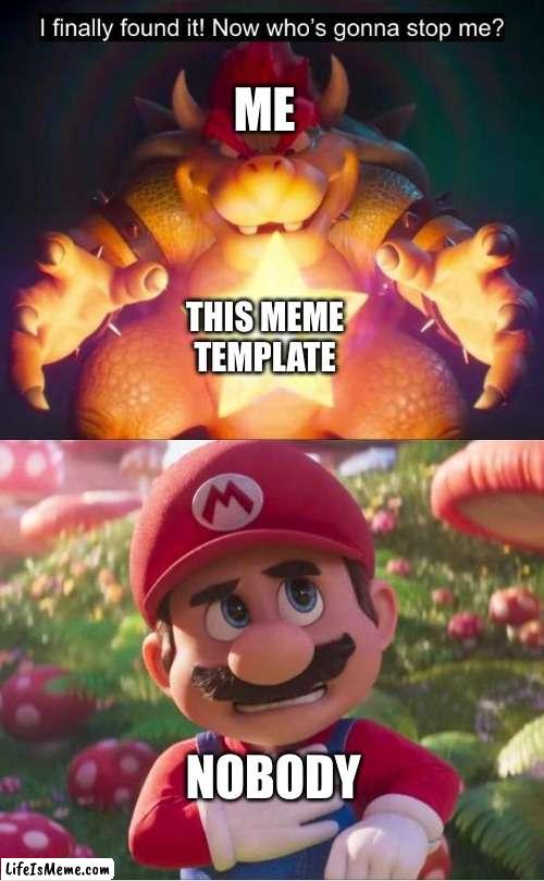 Just made a new meme template | ME; THIS MEME TEMPLATE; NOBODY | image tagged in mario movie bowser meme,mario,memes | made w/ Lifeismeme meme maker