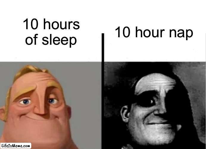 lolololololololololololol | 10 hour nap; 10 hours of sleep | image tagged in teacher's copy,mr incredible becoming uncanny | made w/ Lifeismeme meme maker