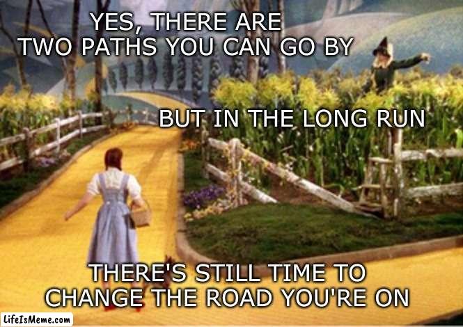 Wait, what road was it? | YES, THERE ARE TWO PATHS YOU CAN GO BY; BUT IN THE LONG RUN; THERE'S STILL TIME TO CHANGE THE ROAD YOU'RE ON | image tagged in wizard of oz,led zeppelin,road trip,scarecrow,corn,yellow | made w/ Lifeismeme meme maker
