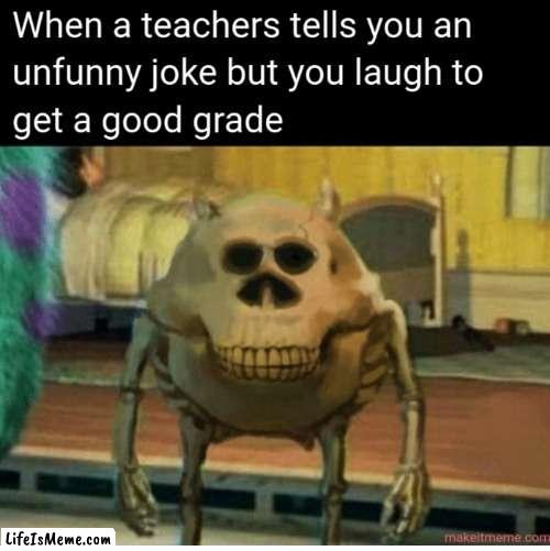 unfunny teachers | image tagged in mike wazowski,memes,grades | made w/ Lifeismeme meme maker