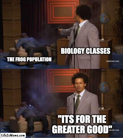 Goofy ahh biology teachers | BIOLOGY CLASSES; THE FROG POPULATION; "ITS FOR THE GREATER GOOD" | image tagged in memes,who killed hannibal | made w/ Lifeismeme meme maker