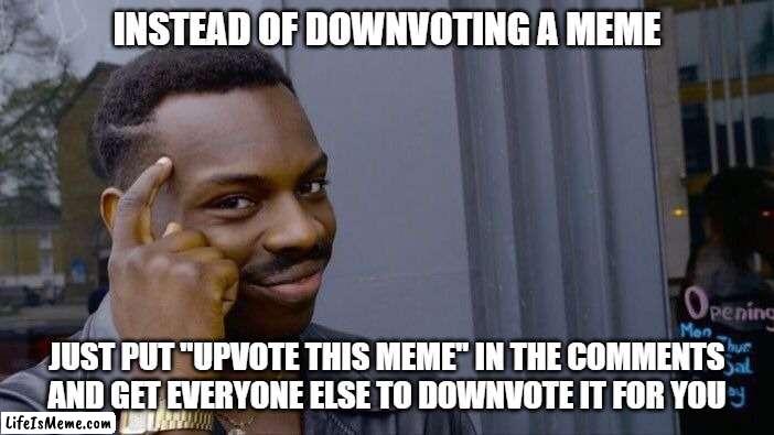 you begged for upvotes-- | INSTEAD OF DOWNVOTING A MEME; JUST PUT "UPVOTE THIS MEME" IN THE COMMENTS AND GET EVERYONE ELSE TO DOWNVOTE IT FOR YOU | image tagged in memes,roll safe think about it,get smart,upvotes,downvotes,duality | made w/ Lifeismeme meme maker