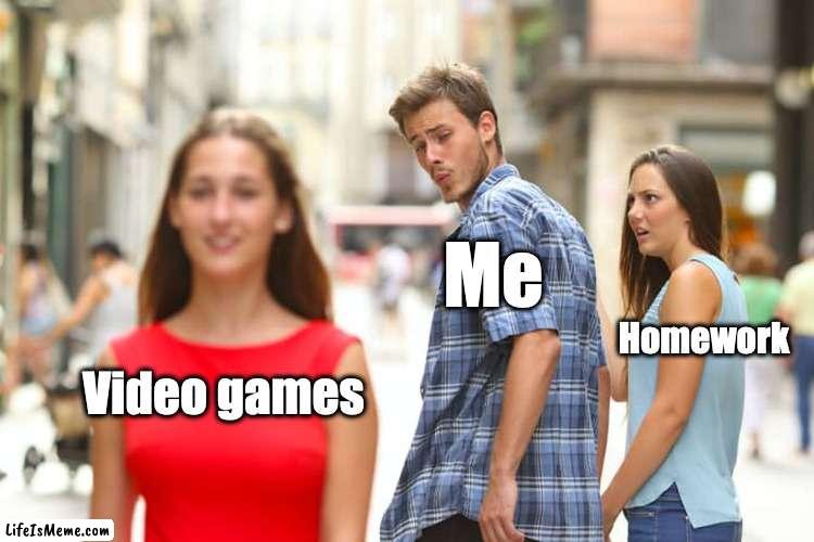 And teachers wonder why we don't like homework | Me; Homework; Video games | image tagged in memes,distracted boyfriend | made w/ Lifeismeme meme maker