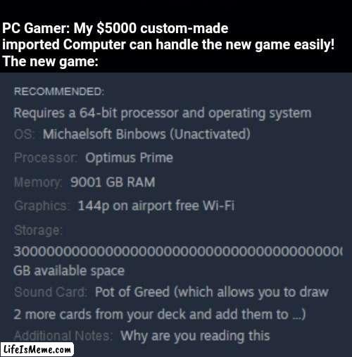 Pc gamers | PC Gamer: My $5000 custom-made imported Computer can handle the new game easily!
The new game: | image tagged in black background,pc gaming,pc,new game | made w/ Lifeismeme meme maker