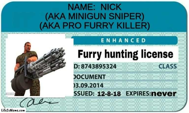 end @a furrys | NAME:  NICK
(AKA MINIGUN SNIPER)
(AKA PRO FURRY KILLER) | image tagged in furry hunting license | made w/ Lifeismeme meme maker