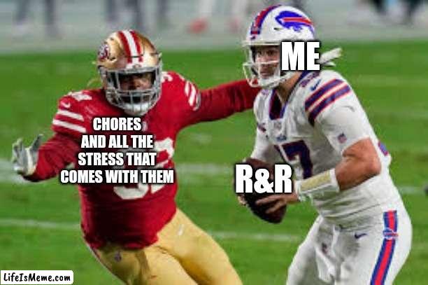 Gawwwwwww every single time dammit all | ME; CHORES AND ALL THE STRESS THAT COMES WITH THEM; R&R | image tagged in niners coming in hot,memes,relatable,stress,chores,rest and relaxation | made w/ Lifeismeme meme maker
