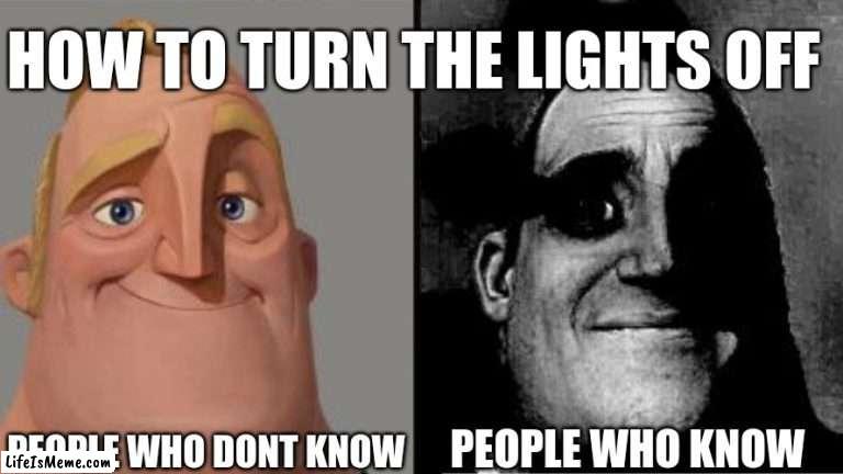anti-meme #1 | HOW TO TURN THE LIGHTS OFF; PEOPLE WHO DONT KNOW; PEOPLE WHO KNOW | image tagged in traumatized mr incredible,anti meme,bone hurting juice,ouch oof my bones,lights,light switch | made w/ Lifeismeme meme maker