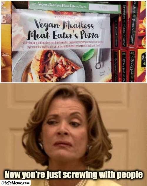 The "Woke" will eat it up | Now you're just screwing with people | image tagged in disdain,meat,well yes but actually no,vegan,shhhh,all right then keep your secrets | made w/ Lifeismeme meme maker