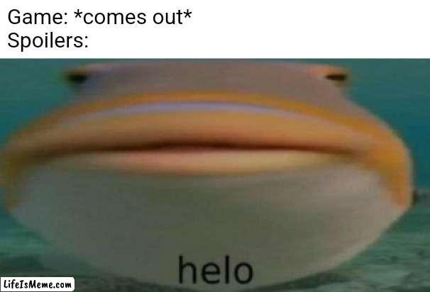 Free spoilers | Game: *comes out*
Spoilers: | image tagged in helo,fish,spoilers | made w/ Lifeismeme meme maker