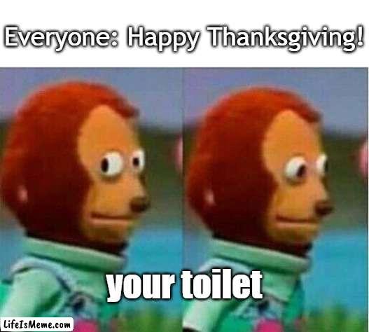 Thxgiving Toilet | Everyone: Happy Thanksgiving! your toilet | image tagged in teddy bear look away,toilet humor,thanksgiving,happy thanksgiving,memes | made w/ Lifeismeme meme maker