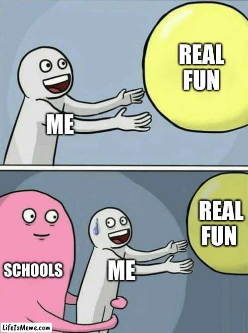 acctual facts bro ong ?? | REAL FUN; ME; REAL FUN; SCHOOLS; ME | image tagged in memes,running away balloon | made w/ Lifeismeme meme maker