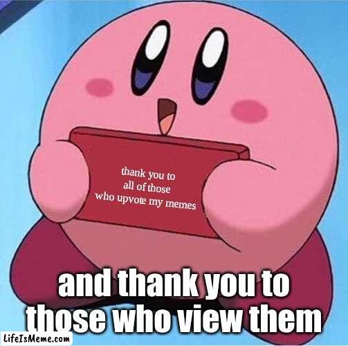 Thankz | thank you to all of those who upvote my memes; and thank you to those who view them | image tagged in kirby holding a sign | made w/ Lifeismeme meme maker