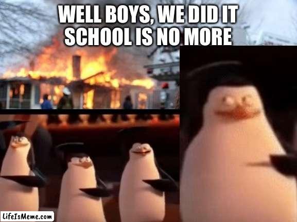 how we want the year to go: | WELL BOYS, WE DID IT
SCHOOL IS NO MORE | image tagged in well boys we did it blank is no more,well boys we did it,school,school sucks,funny | made w/ Lifeismeme meme maker