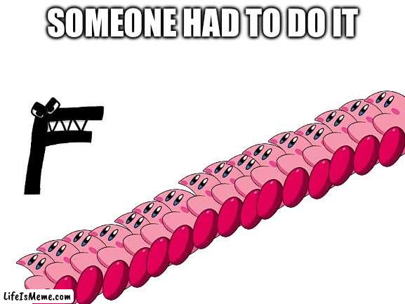 Why yes I am only four years old | SOMEONE HAD TO DO IT | image tagged in blank white template,kirby | made w/ Lifeismeme meme maker