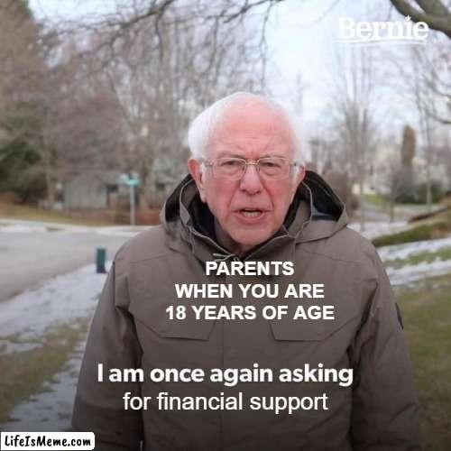 Parents am I right | PARENTS WHEN YOU ARE 18 YEARS OF AGE; for financial support | image tagged in memes,bernie i am once again asking for your support | made w/ Lifeismeme meme maker