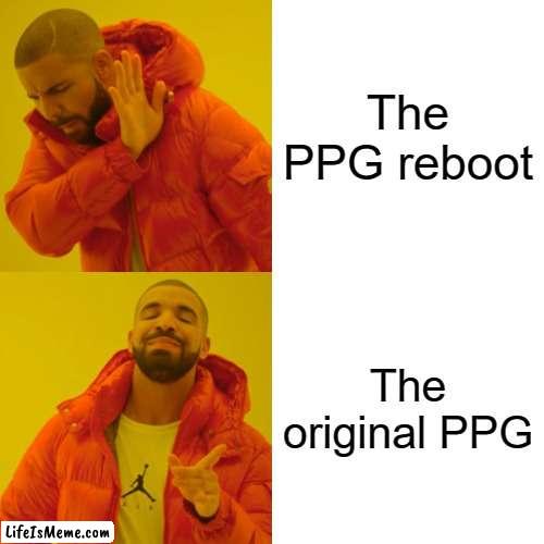 The original Powerpuff Girls is better than the reboot | The PPG reboot; The original PPG | image tagged in memes,drake hotline bling,powerpuff girls,cartoon network | made w/ Lifeismeme meme maker