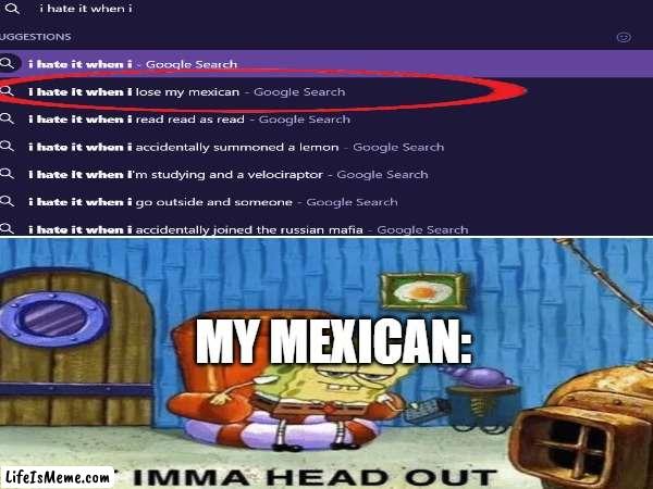 noo not my mexican | MY MEXICAN: | image tagged in i hate it when,spongebob ight imma head out | made w/ Lifeismeme meme maker