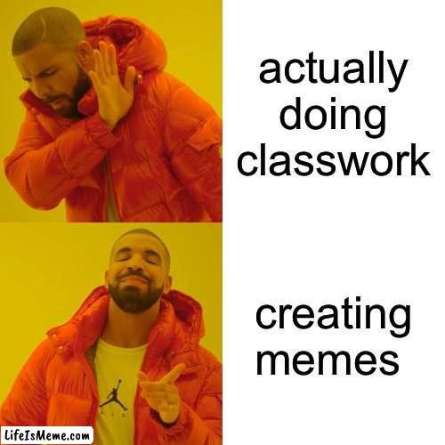 basic fact | actually doing classwork; creating memes | image tagged in memes,drake hotline bling | made w/ Lifeismeme meme maker