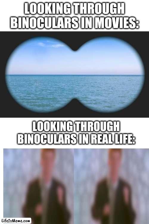 Binoculars | LOOKING THROUGH BINOCULARS IN MOVIES:; LOOKING THROUGH BINOCULARS IN REAL LIFE: | image tagged in movies,vs,reality | made w/ Lifeismeme meme maker
